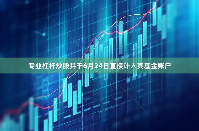专业杠杆炒股并于6月24日直接计入其基金账户