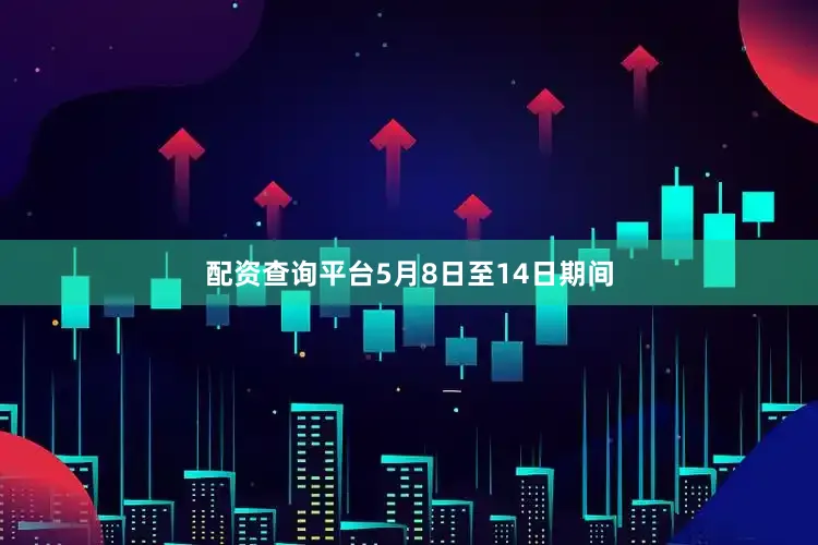 配资查询平台5月8日至14日期间