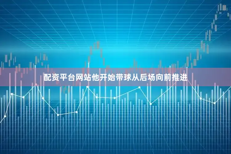 配资平台网站他开始带球从后场向前推进