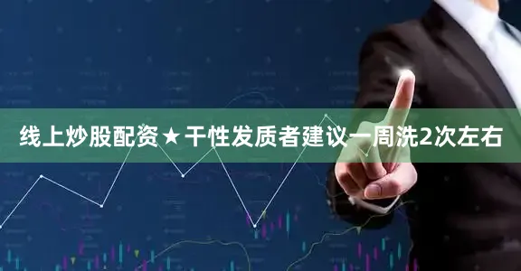 线上炒股配资★干性发质者建议一周洗2次左右