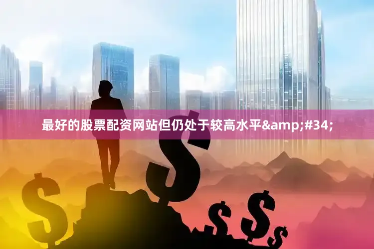 最好的股票配资网站但仍处于较高水平&#34;