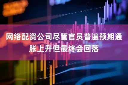 网络配资公司尽管官员普遍预期通胀上升但最终会回落