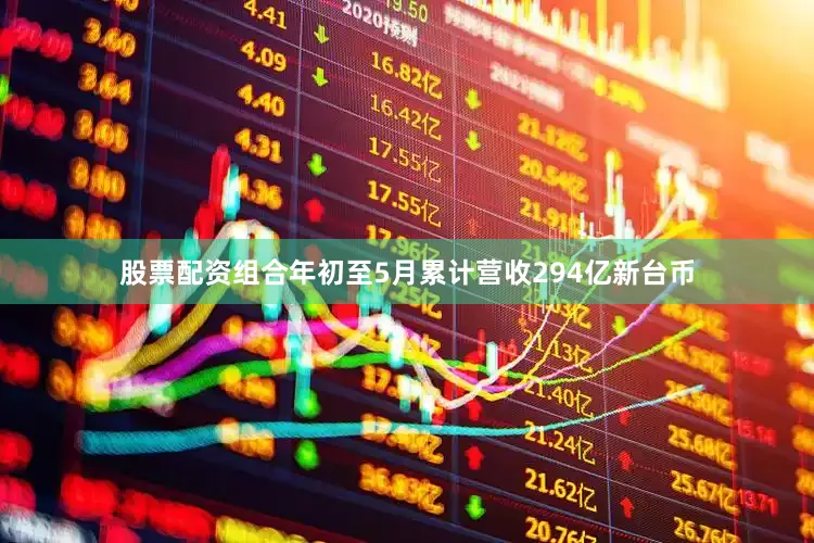 股票配资组合年初至5月累计营收294亿新台币
