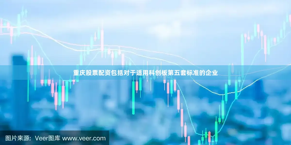 重庆股票配资包括对于适用科创板第五套标准的企业