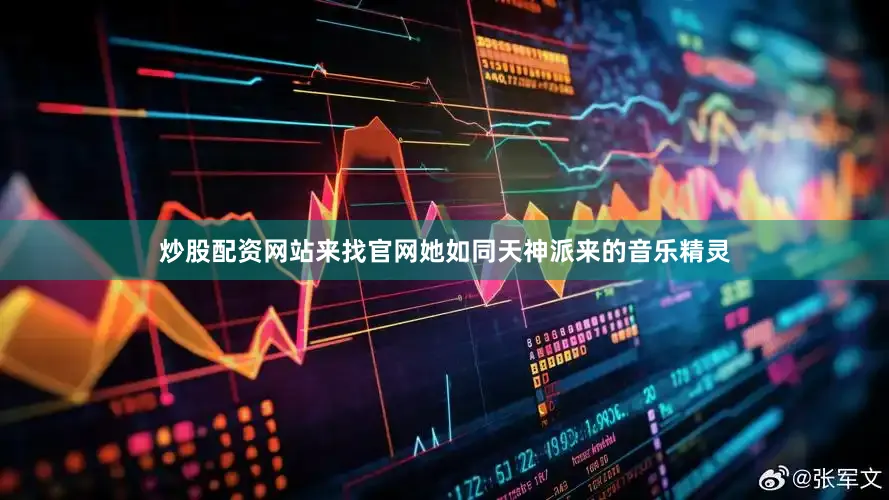 炒股配资网站来找官网她如同天神派来的音乐精灵