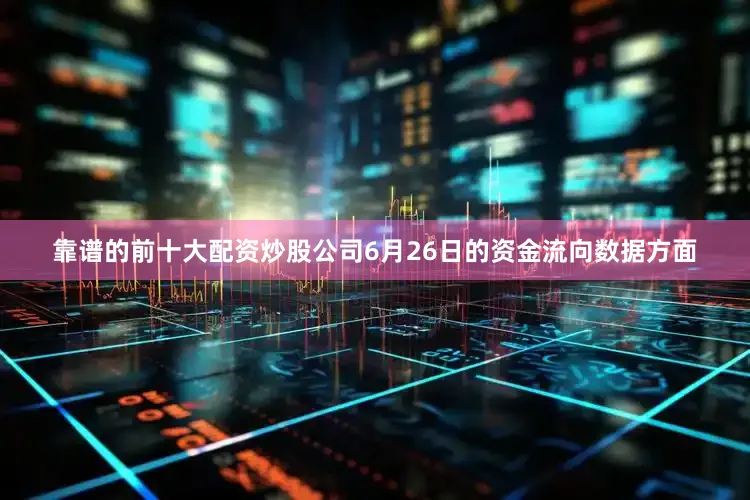 靠谱的前十大配资炒股公司6月26日的资金流向数据方面