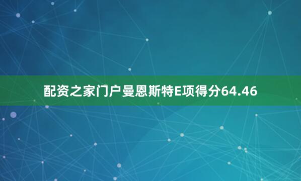 配资之家门户曼恩斯特E项得分64.46