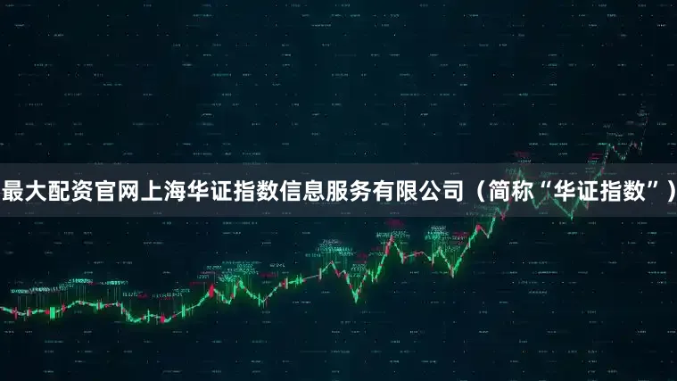 最大配资官网上海华证指数信息服务有限公司（简称“华证指数”）