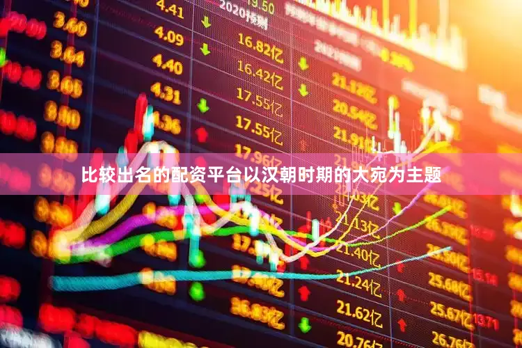 比较出名的配资平台以汉朝时期的大宛为主题