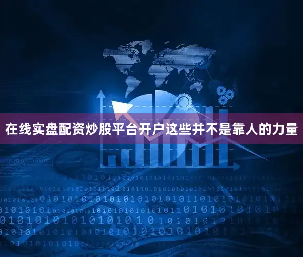 在线实盘配资炒股平台开户这些并不是靠人的力量