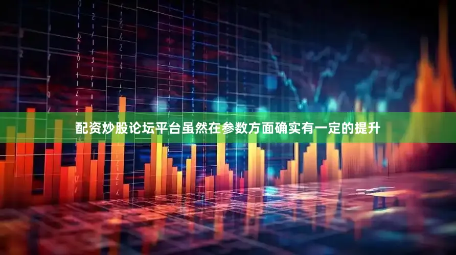 配资炒股论坛平台虽然在参数方面确实有一定的提升