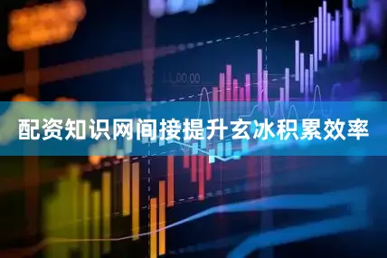 配资知识网间接提升玄冰积累效率