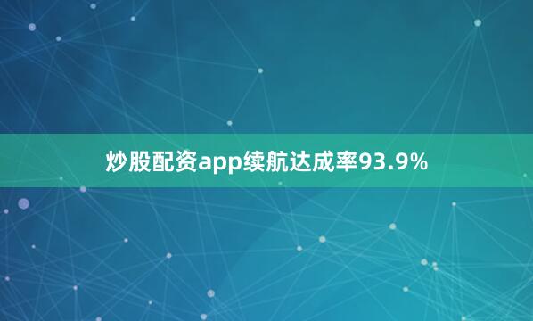 炒股配资app续航达成率93.9%