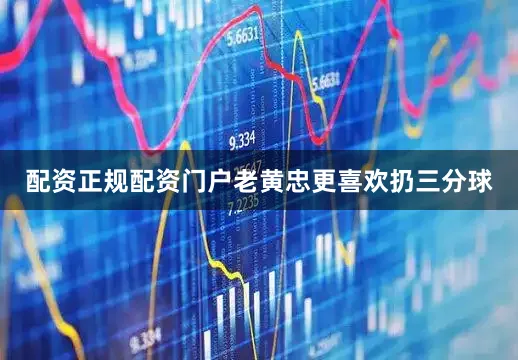 配资正规配资门户老黄忠更喜欢扔三分球