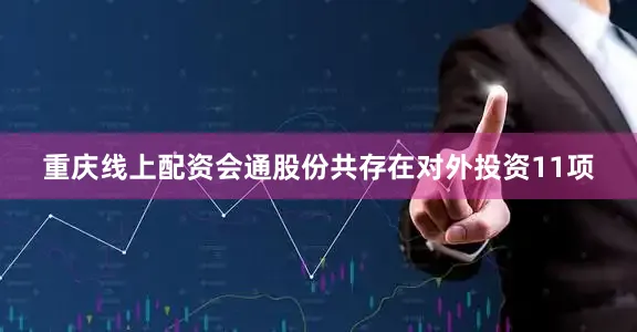 重庆线上配资会通股份共存在对外投资11项