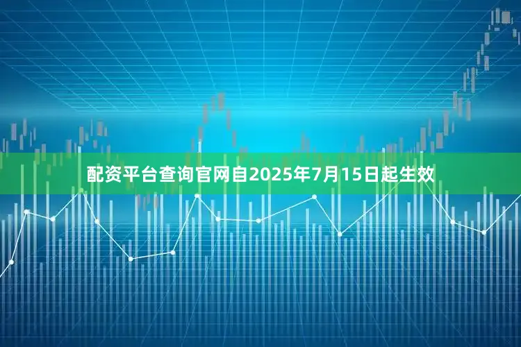 配资平台查询官网自2025年7月15日起生效