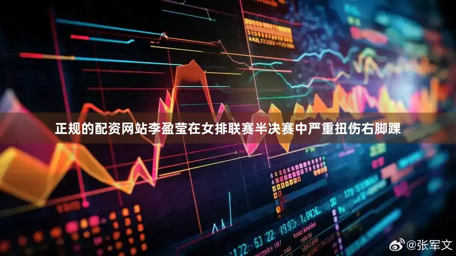 正规的配资网站李盈莹在女排联赛半决赛中严重扭伤右脚踝