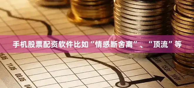 手机股票配资软件比如“情感断舍离”、“顶流”等
