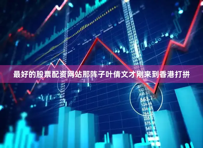 最好的股票配资网站那阵子叶倩文才刚来到香港打拼