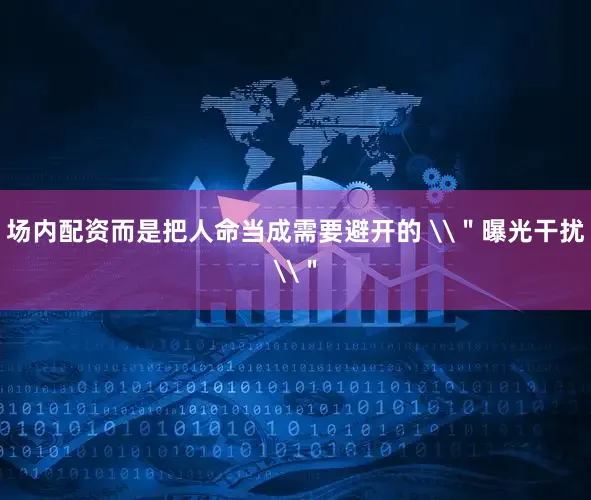 场内配资而是把人命当成需要避开的 \＂曝光干扰\＂