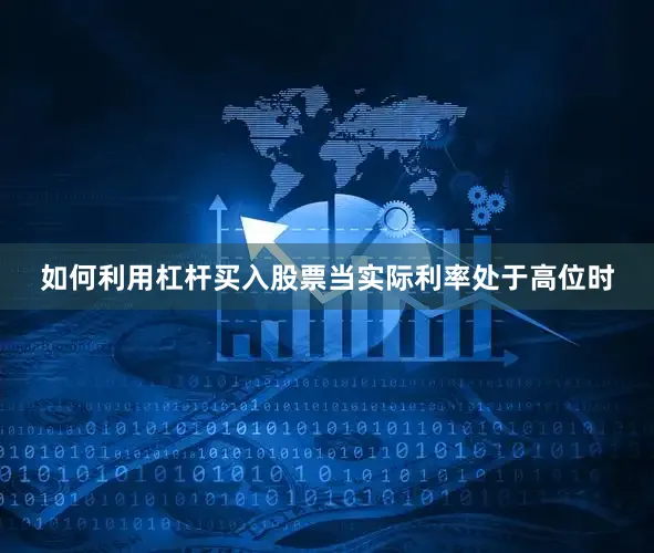 如何利用杠杆买入股票当实际利率处于高位时