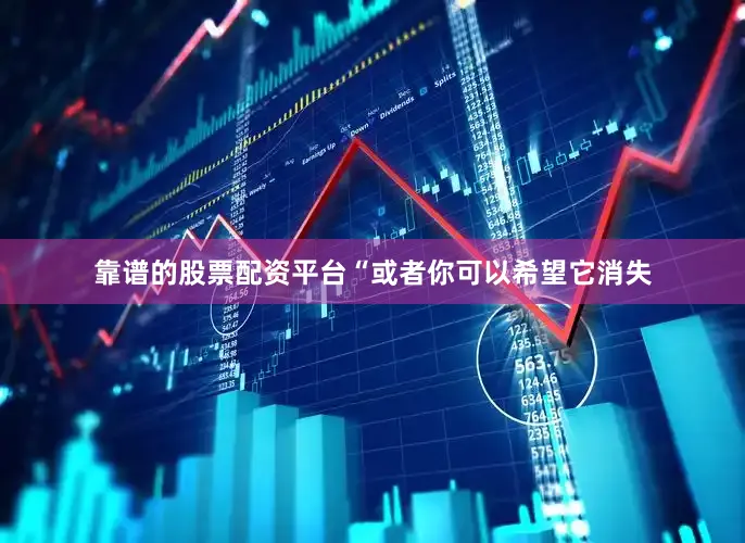 靠谱的股票配资平台“或者你可以希望它消失
