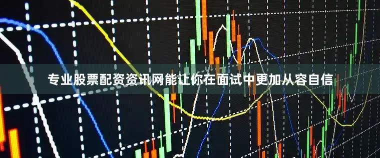 专业股票配资资讯网能让你在面试中更加从容自信