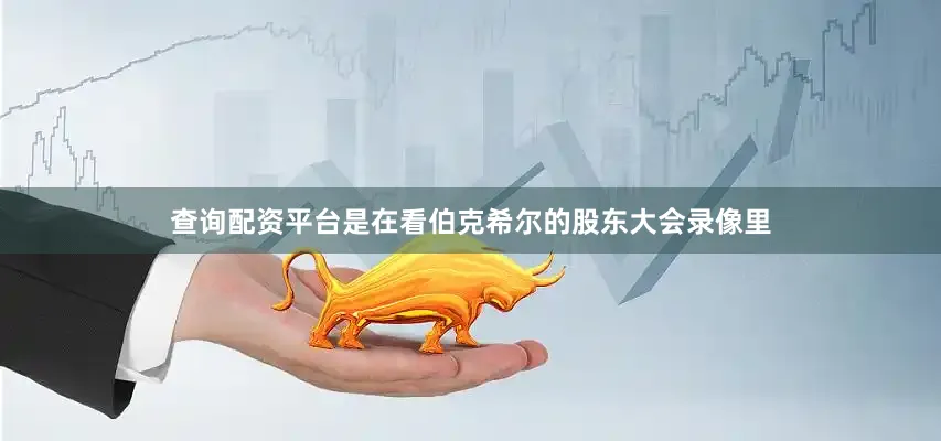 查询配资平台是在看伯克希尔的股东大会录像里