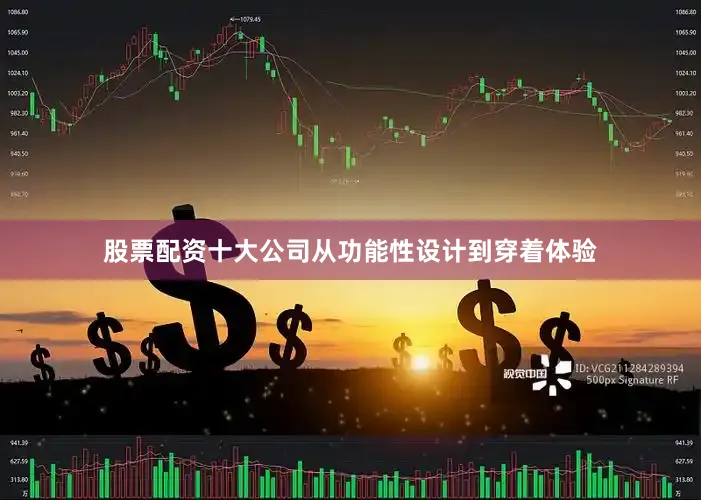 股票配资十大公司从功能性设计到穿着体验