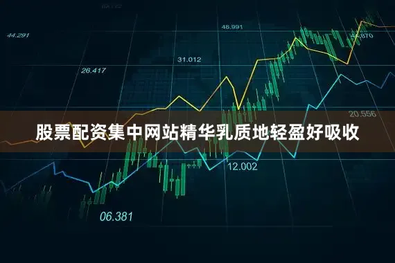 股票配资集中网站精华乳质地轻盈好吸收
