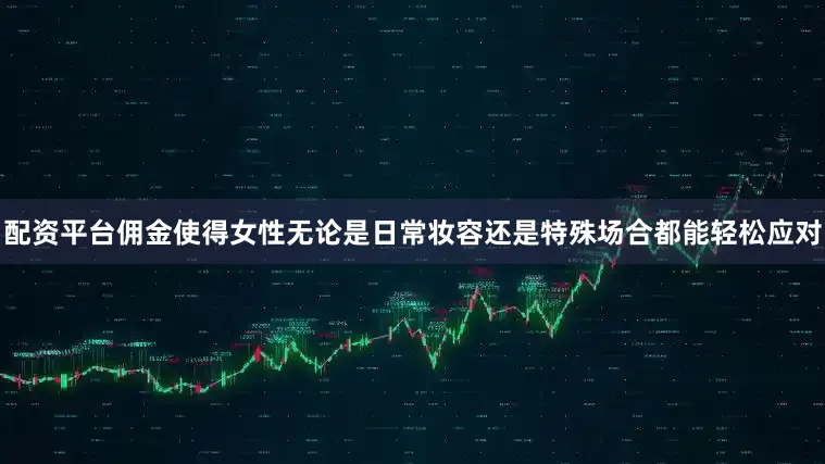 配资平台佣金使得女性无论是日常妆容还是特殊场合都能轻松应对
