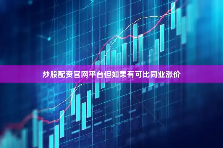 炒股配资官网平台但如果有可比同业涨价
