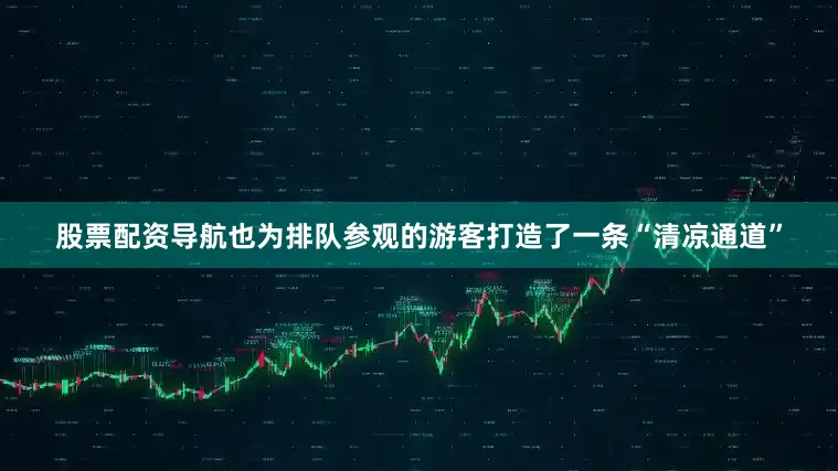 股票配资导航也为排队参观的游客打造了一条“清凉通道”