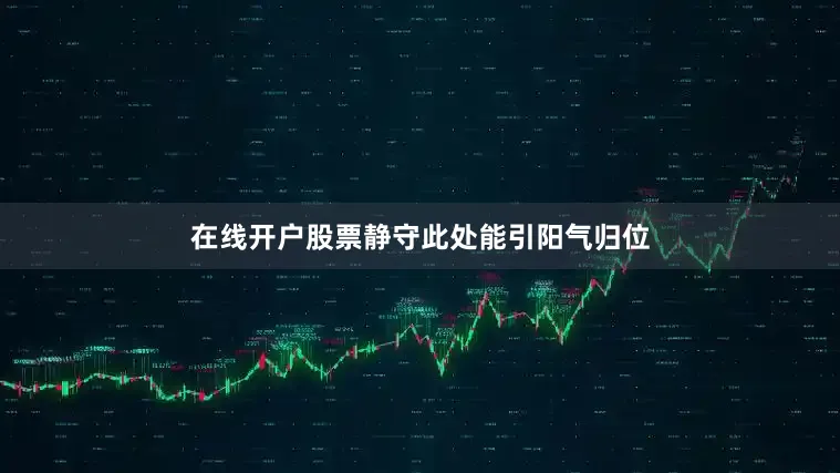 在线开户股票静守此处能引阳气归位