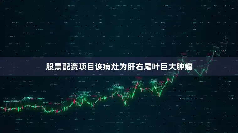股票配资项目该病灶为肝右尾叶巨大肿瘤