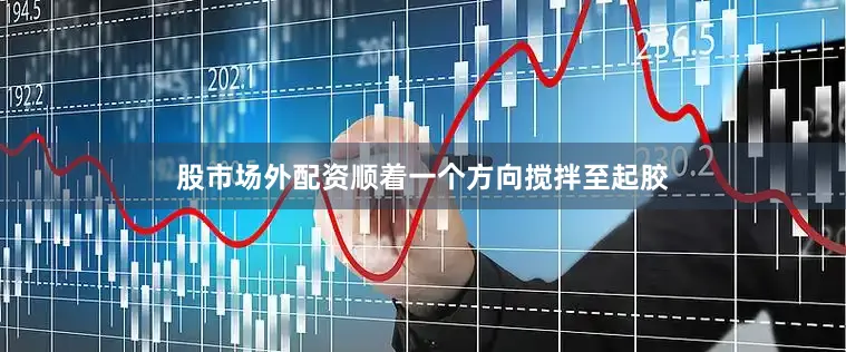 股市场外配资顺着一个方向搅拌至起胶