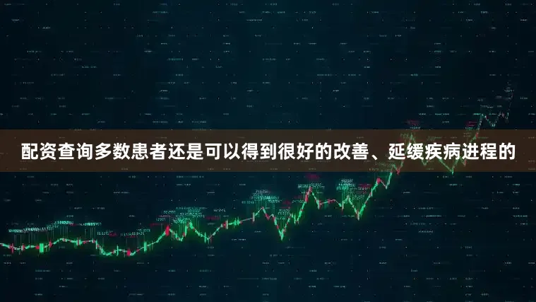 配资查询多数患者还是可以得到很好的改善、延缓疾病进程的