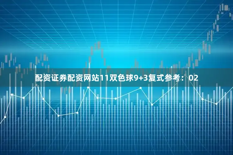 配资证券配资网站11　　双色球9+3复式参考：02