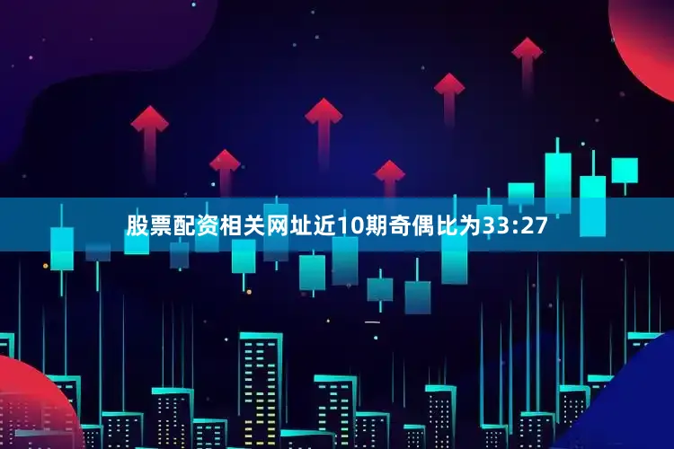 股票配资相关网址近10期奇偶比为33:27